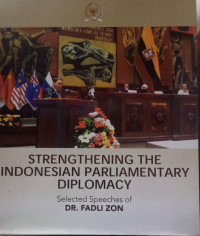 Strengthening the Indonesian Parliamentary diplomacy : Selected Speeches of Dr. Fadli Zon