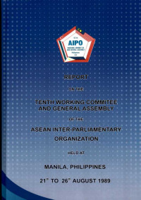 Report on The Tenth Working Commitee and General Assembly of The Asean Inter-Parliamentary Organization Held at Manila, Philippines 21th to 26th August 1989