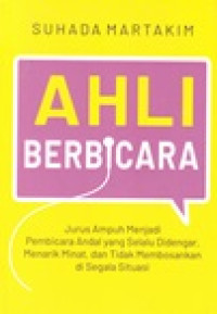 Ahli berbicara: jurus ampuh menjadi pembicara andal yang selalu didengar, menarik minat, dan tidak membosankan di segala situasi
