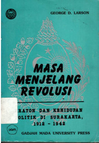 Masa Menjelang Revolusi : Kraton dan Kehidupan Politik di Surakarta 1912-1942