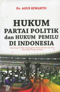 Hukum partai politik dan hukum pemilu di Indonesia: pengaruhnya terhadap penyelenggaraan pemilu berkualitas dan sistem pemerintahan Presidensial efektif: Pengaruhnya terhadap penyelenggaraan pemilu berkualitas dan sistem pemerintahan Presidensial efektif