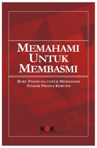 Memahami Untuk Membasmi: Buku Panduan untuk Memahami Tindak Pidana Korupsi