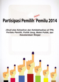 Partisipasi Pemilih dalam Pemilu 2014: Studi atas Kehadiran dan Ketidakhadiran di TPS, Perilaku Pemilih, Politik Uang, Melek Politik, dan Kesukarelaan Warga