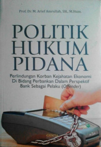 Politik Hukum Pidana : Perlindungan Korban Kejahatan Ekonomi di Bidang Perbankan dalam Perspektif Bank Sebagai Pelaku (Offender)