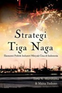 Strategi tiga naga : ekonomi politik industri minyak Cina di Indonesia