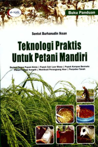 Teknologi Prasktis Untuk Petani Mandiri: Bertani Tanpa Pupuk Kimia, Pupuk Cair Luar Biasa, Pupuk Kompos Bermutu Pakan Ternak Komplit, Membuat Perangsang Akar, dan Penyubur Tanah