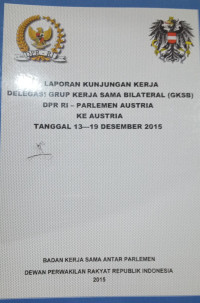 Laporan Kunjungan Kerja Delegasi Grup Kerja Sama Bilateral (GKSB) DPR RI - Parlemen Austria : Ke Austria Tanggal 13-19 Desember 2015