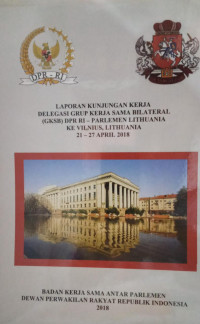 Laporan kunjungan kerja delegasi grup kerja sama bilateral (GKSB) DPR RI - Parlemen Lithuania : ke Vilnius, Lithuania, 21-27 April 2018
