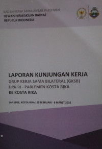 Laporan kunjungan kerja grup kerja sama bilateral (GKSB) DPR RI - Parlemen Kosta Rika : ke Kosta Rika - San Jose, Kosta Rika 29 Februari - 6 Maret 2016