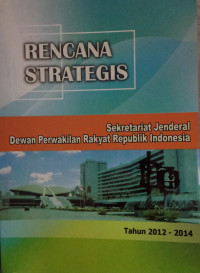 Rencana Strategis Sekretariat Jenderal Dewan Perwakilan Rakyat Republik Indonesia Tahun 2012-2014