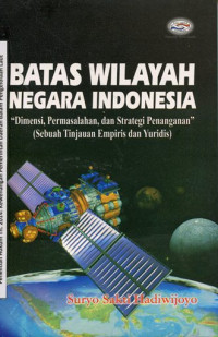 Batas wilayah negara Indonesia: dimensi, permasalahan, dan strategi penanganan (sebuah tinjauan empiris dan yuridis)