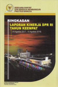 Ringkasan laporan kinerja DPR RI tahun keempat (16 Agustus 2017 – 15 Agustus 2018) /Dewan Perwakilan Rakyat Republik Indonesia