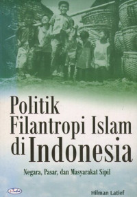 Politik filantropi islam di Indonesia: negara,pasar, dan masyarakat sipil