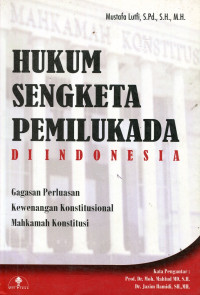 Hukum sengketa pemilukada di Indonesia: gagasan perluasan kewenangan konstitusional Mahkamah Konstitusi