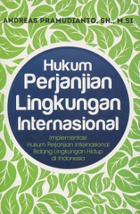 Hukum perjanjian lingkungan internasional : implementasi hukum perjanjian internasional bidang lingkungan hidup di Indonesia