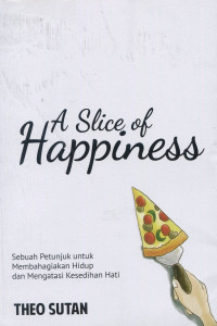 A slice of happiness : sebuah petunjuk untuk membahagiakan hidup dan mengatasi kesedihan hati