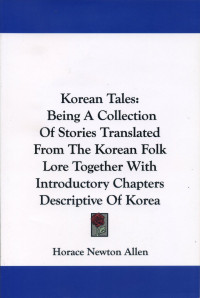 Korean Tales: Being A Collection Of Stories Translated From The Korean Folk Lore Together With Introductory Chapters Descriptive of Korea