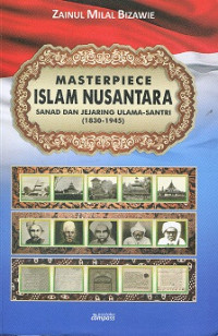Masterpiece Islam Nusantara : Sanad dan jejaring ulama-santri (1830-1945)