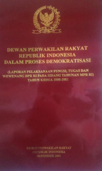 Dewan Perwakilan Rakyat Republik Indonesia Dalam Proses Demokratisasi : Laporan Pelaksanaan Fungsi, Tugas dan Wewenang DPR RI pada Sidang Tahunan MPR RI Tahun Kedua 2000-2001