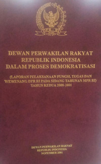 Dewan Perwakilan Rakyat Republik Indonesia Dalam Proses Demokratisasi : Laporan Pelaksanaan Fungsi, Tugas dan Wewenang DPR RI pada Sidang Tahunan MPR RI Tahun Kedua 2000-2001