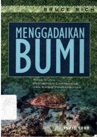 Menggadaikan Bumi : Bank Dunia, Pemiskinan Lingkungan, dan Krisis Pembangunan