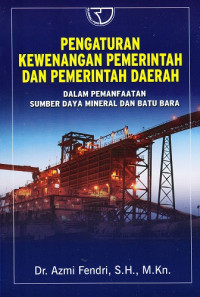 Pengaturan Kewenangan Pemerintah dan Pemerintah Daerah: Dalam Pemanfaatan Sumber Daya Mineral dan Batu Bara