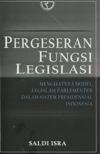 Pergeseran fungsi legislasi : menguatnya model legislasi parlementer dalam sistem presidensial Indonesia