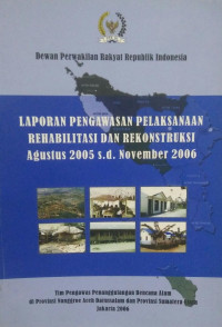 Laporan Pengawasan Pelaksanaan RehabilitasI dan Rekonstruksi Agustus 2005 s.d. November 2006