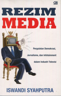 Rezim Media: Pergulatan Demokrasi, Jurnalisme, dan Infotainment dalam Industri Televisi