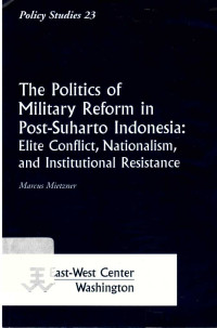 The politics of military reform in post-Suharto Indonesia : Elite Conflict, Nationalism, and Institutional Resistance